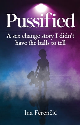 Pussified: A sex change story I didn't have the balls to tell by Feren&#269;ic, Ina