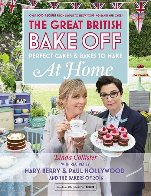 Great British Bake Off - Perfect Cakes & Bakes to Make at Home: Official Tie-In to the 2016 Series by Collister, Linda