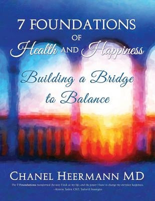 7 Foundations of Health and Happiness: Building a Bridge to Balance by Heermann, Chanel