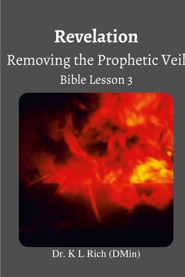 Revelation: Removing the Prophetic Veil Bible Lesson 3 by Rich, K. L.
