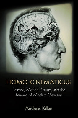 Homo Cinematicus: Science, Motion Pictures, and the Making of Modern Germany by Killen, Andreas