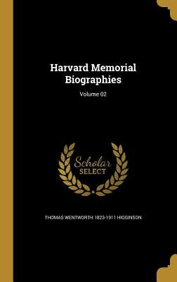 Harvard Memorial Biographies; Volume 02 by Higginson, Thomas Wentworth 1823-1911