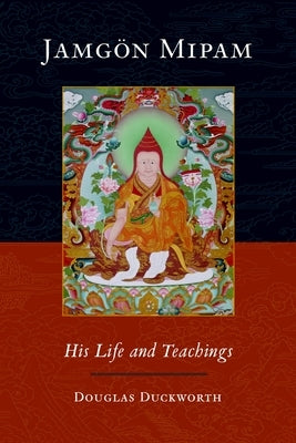 Jamgon Mipam: His Life and Teachings by Duckworth, Douglas
