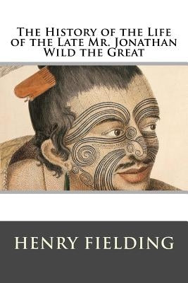The History of the Life of the Late Mr. Jonathan Wild the Great by Henry Fielding
