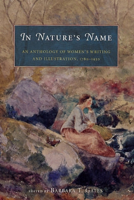 In Nature's Name: An Anthology of Women's Writing and Illustration, 1780-1930 by Gates, Barbara T.