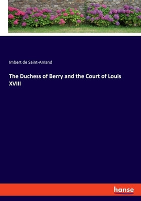 The Duchess of Berry and the Court of Louis XVIII by Saint-Amand, Imbert De