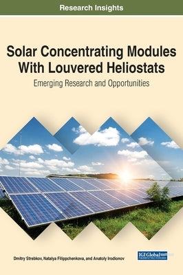 Solar Concentrating Modules With Louvered Heliostats: Emerging Research and Opportunities by Strebkov, Dmitry