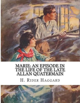 Marie: An Episode In The Life of The Late Allan Quatermain by Haggard, H. Rider