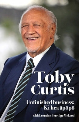 Toby Curtis: Unfinished Business: KI Hea āpōpō by Curtis, Toby