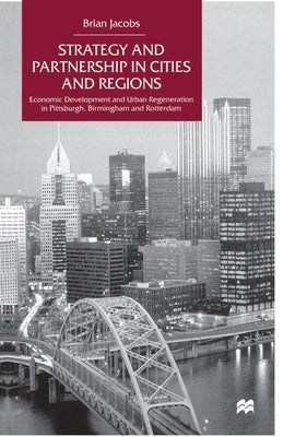 Strategy and Partnership in Cities and Regions: Economic Development and Urban Regeneration in Pittsburgh, Birmingham and Rotterdam by Na, Na