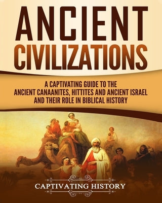 Ancient Civilizations: A Captivating Guide to the Ancient Canaanites, Hittites and Ancient Israel and Their Role in Biblical History by History, Captivating
