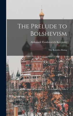 The Prelude to Bolshevism: The Kornilov Rising by Kerensky, Aleksandr Fyodorovich