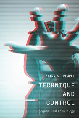 Technique and Control: Jacques Ellul's Sociology by Elwell, Frank W.