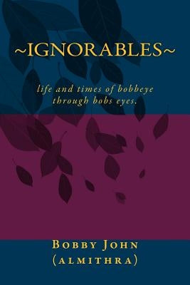 Ignorable: stories, poems, poems, eclairs, love, of my life and times of being alone by John, Bobby