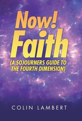 Now! Faith (A Sojourners Guide to the Fourth Dimension) by Lambert, Colin