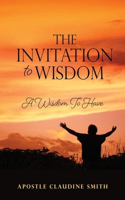 The Invitation to Wisdom: A Wisdom To Have by Smith, Apostle Claudine