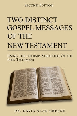 Two Distinct Gospel Messages Of The New Testament: Using The Literary Structure Of The New Testament by Greene, David Alan