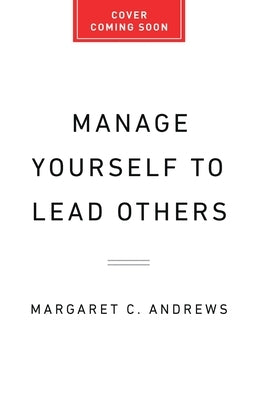 Manage Yourself to Lead Others: Why Great Leadership Begins with Self-Understanding by Andrews, Margaret C.