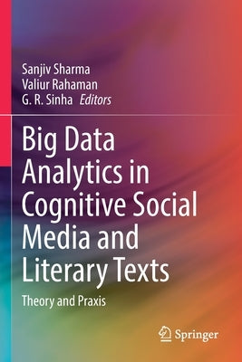 Big Data Analytics in Cognitive Social Media and Literary Texts: Theory and Praxis by Sharma, Sanjiv