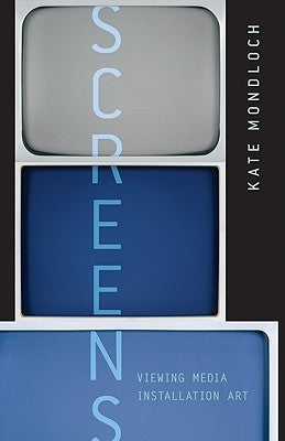 Screens: Viewing Media Installation Art Volume 30 by Mondloch, Kate