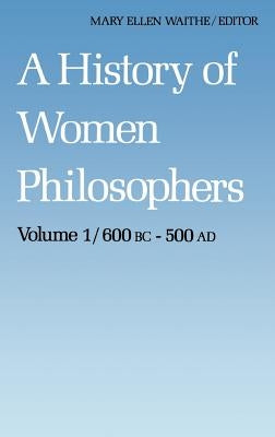A History of Women Philosophers: Ancient Women Philosophers 600 B.C. -- 500 A.D. by Waithe, M. E.