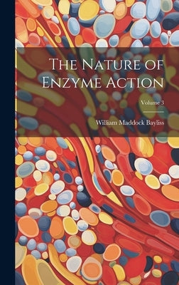 The Nature of Enzyme Action; Volume 3 by Bayliss, William Maddock