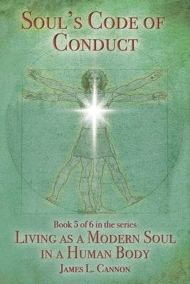 Soul's Code of Conduct: A Soul's Code of Values, Morality, Ethics, Virtue and Vice by Cannon, James L.