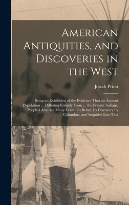 American Antiquities, and Discoveries in the West: Being an Exhibition of the Evidence That an Ancient Population ... Differing Entirely From ... the by Priest, Josiah