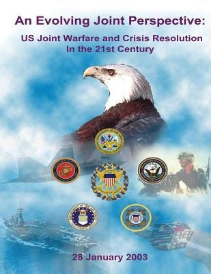 An Evolving Joint Perspective: US Joint Warfare and Crisis Resolution in the 21st Century by Staff, Chairman Of the Joint Chiefs of