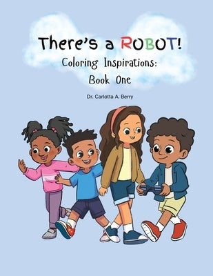 There's A Robot! Coloring Inspirations: Book One by Berry, Carlotta A.