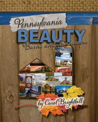 Pennsylvania Beauty - Barns and Landscapes: Featuring Old Barns and Lovely Landscapes in Northeast PA by Brightbill, Carol a.