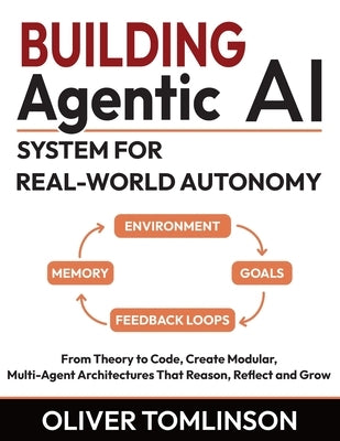 Building Agentic AI System for Real-World Autonomy: From Theory to Code, Create Modular, Multi-Agent Architectures That Reason, Reflect and Grow by Tomlinson, Oliver