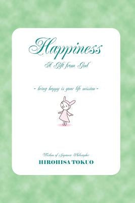 Happiness A Gift from God: being happy is your life mission by Tokuo, Hirohisa