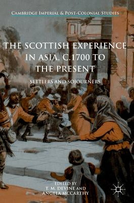 The Scottish Experience in Asia, C.1700 to the Present: Settlers and Sojourners by Devine, T. M.