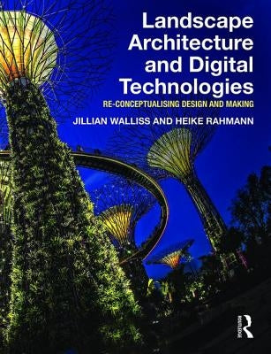 Landscape Architecture and Digital Technologies: Re-Conceptualising Design and Making by Walliss, Jillian