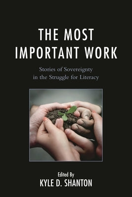 The Most Important Work: Stories of Sovereignty in the Struggle for Literacy by Shanton, Kyle D.