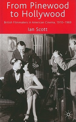 From Pinewood to Hollywood: British Filmmakers in American Cinema, 1910-1969 by Scott, I.