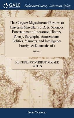 The Glasgow Magazine and Review; or Universal Miscellany of Arts, Sciences, Entertainment, Literature, History, Poetry, Biography, Amusements, Politic by Multiple Contributors