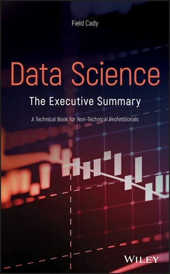 Data Science: The Executive Summary - A Technical Book for Non-Technical Professionals by Cady, Field