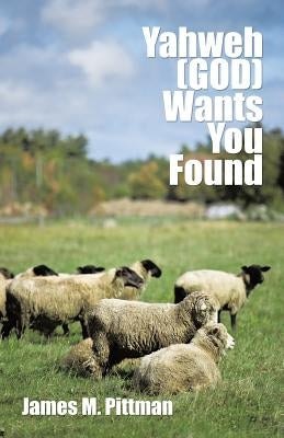 Yahweh (GOD) Wants You Found by Pittman, James M.
