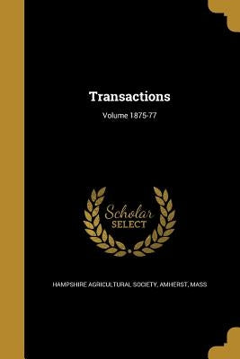 Transactions; Volume 1875-77 by Hampshire Agricultural Society, Amherst