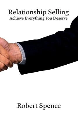 Relationship Selling: Achieve Everything You Deserve by Spence, Robert