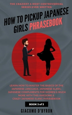 How to Pick Up Japanese Girls Phrasebook by D'Byron, Giacomo