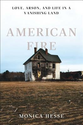 American Fire: Love, Arson, and Life in a Vanishing Land by Hesse, Monica