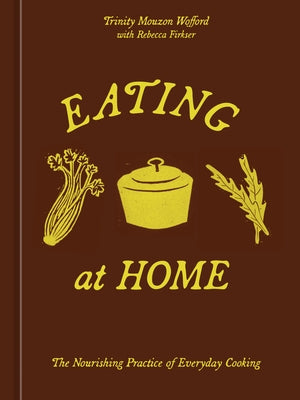 Eating at Home: The Nourishing Practice of Everyday Cooking [A Cookbook] by Mouzon Wofford, Trinity
