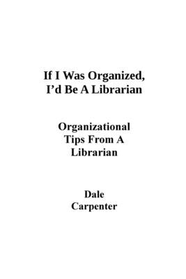 If I Was Organized, I'd Be A Librarian: Organizational Tips From a Librarian by Carpenter, Dale