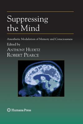 Suppressing the Mind: Anesthetic Modulation of Memory and Consciousness by Hudetz, Anthony