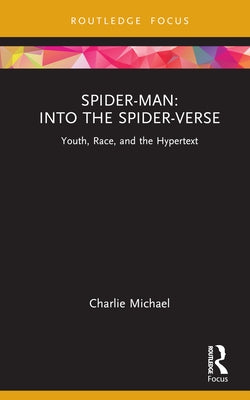 Spider-Man: Into the Spider-Verse: Youth, Race, and the Hypertext by Michael, Charlie