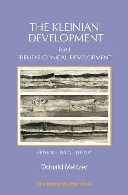 The Kleinian Development - Part 1: Freud's Clinical Development - Method-Data-Theory by Meltzer, Donald