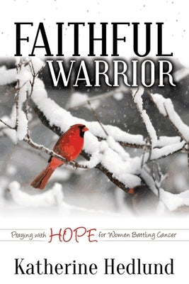 Faithful Warrior: Praying with Hope for Women Battling Cancer by Hedlund, Katherine